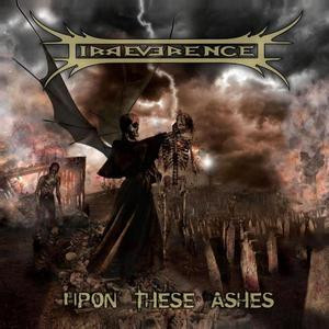 IRREVERENCE – Upon These Ashes